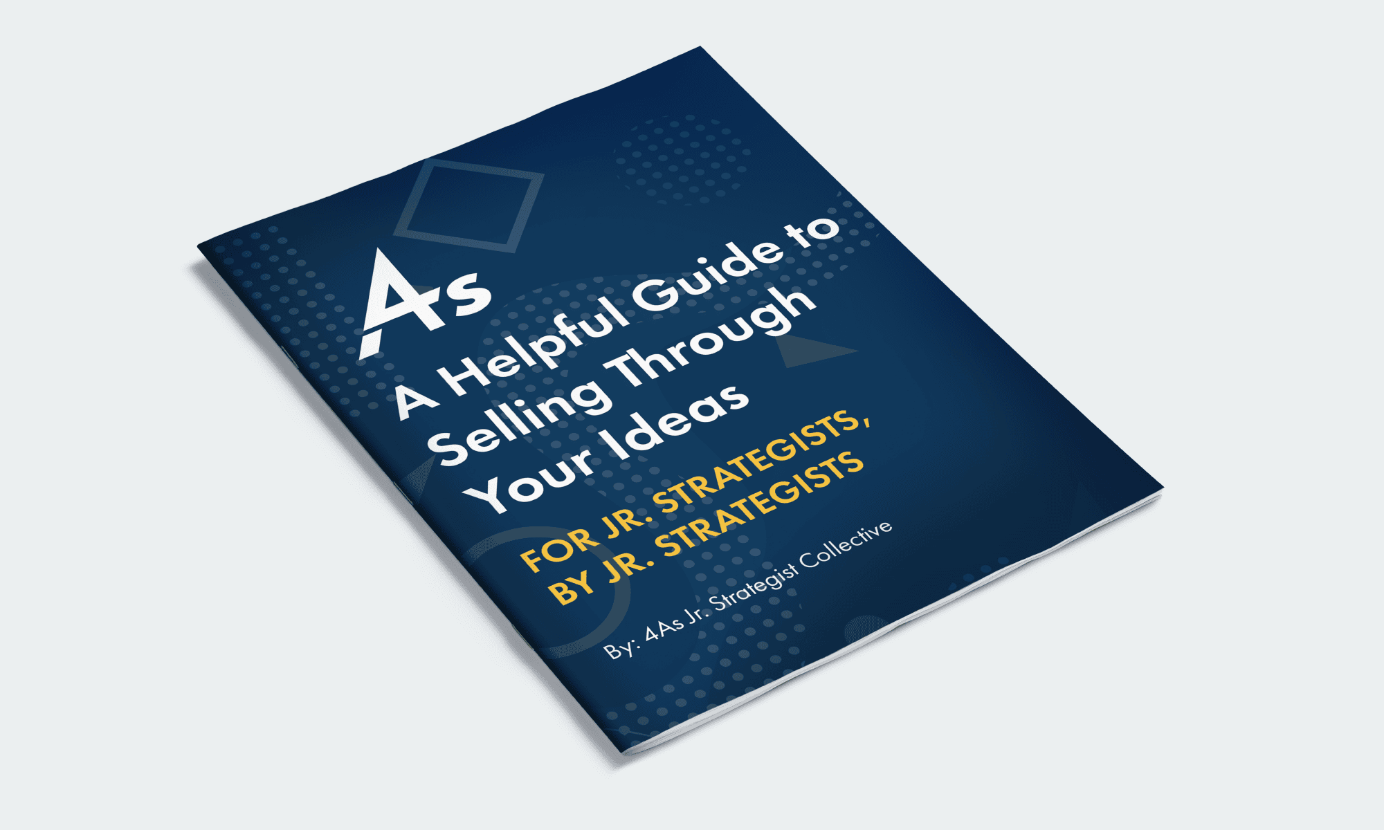 Website Graphics_Jr Strat Guide Cover of a booklet titled A Helpful Guide to Selling Through Your Ideas designed for junior strategists, featuring geometric patterns and a dark blue background. Produced by 4As Strategic Collective.